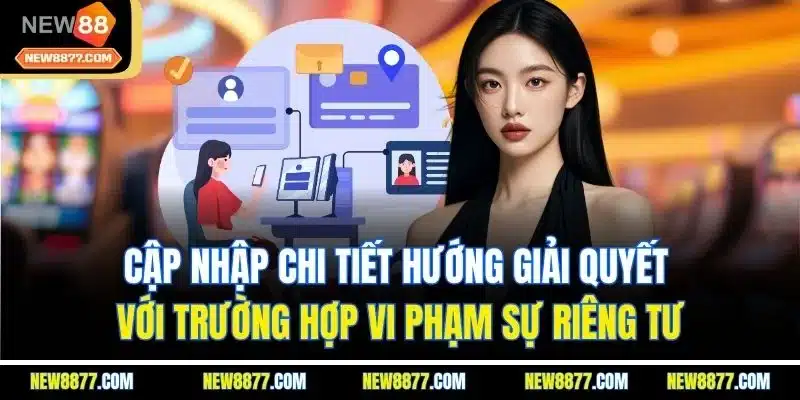 Quyền Riêng Tư New88 - Cam Kết An Toàn Tài Tuyệt Tuyệt Đối 4 Cập nhập chi tiết hướng giải quyết với trường hợp vi phạm sự riêng tư