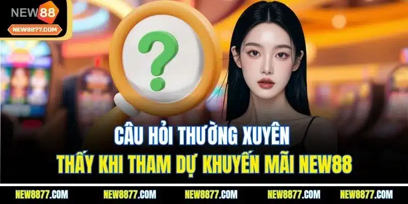 Khuyến Mãi New88 | Săn Quà Khủng Hằng Ngày Từ Ưu Đãi Lớn 5 Câu hỏi thường xuyên thấy khi tham dự khuyến mãi New88