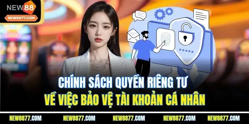 Quyền Riêng Tư New88 - Cam Kết An Toàn Tài Tuyệt Tuyệt Đối 2 Chính sách quyền riêng tư về việc bảo vệ tài khoản cá nhân