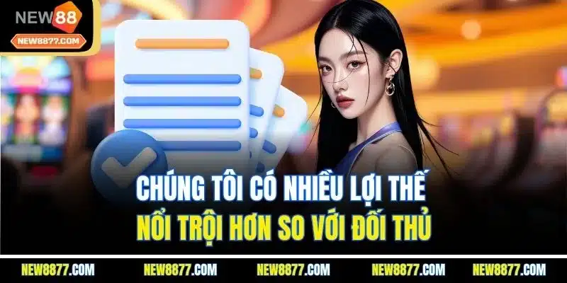 Đăng Ký New88 - Tạo Tài Khoản Nhanh Chóng Chưa Đến 5 Phút 4 Chúng tôi có nhiều lợi thế nổi trội hơn so với đối thủ