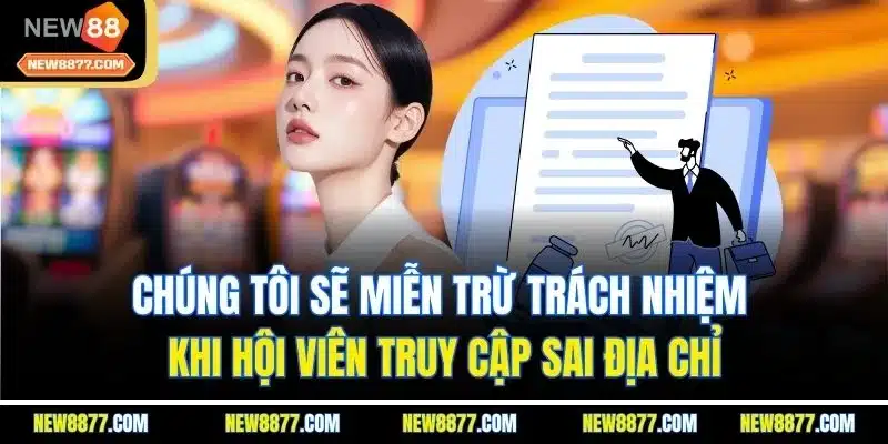 Miễn Trừ Trách Nhiệm New88| Cập Nhật Thông Tin Chi Tiết 2025 3 Chúng tôi sẽ miễn trừ trách nhiệm khi hội viên truy cập sai địa chỉ