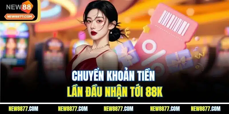 Khuyến Mãi New88 | Săn Quà Khủng Hằng Ngày Từ Ưu Đãi Lớn 4 Chuyển khoản tiền lần đầu nhận tới 88K