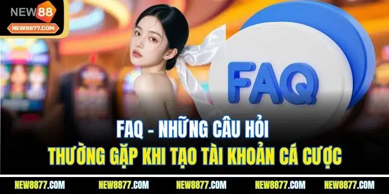 Đăng Ký New88 - Tạo Tài Khoản Nhanh Chóng Chưa Đến 5 Phút 5 FAQ - Những câu hỏi thường gặp khi tạo tài khoản cá cược