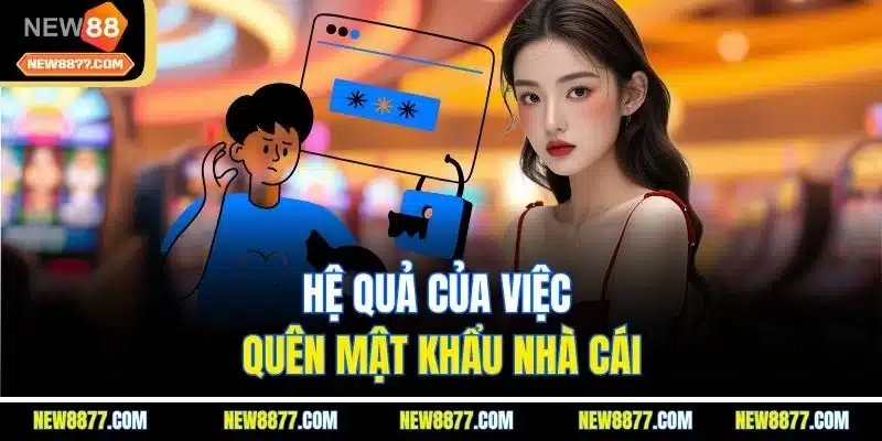Quên Mật Khẩu New88 - Hướng Dẫn Khôi Phục Hiệu Quả Từ A - Z 2 Hệ quả của việc quên mật khẩu nhà cái