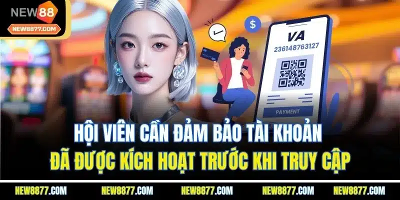 Hội viên cần đảm bảo tài khoản đã được kích hoạt trước khi truy cập