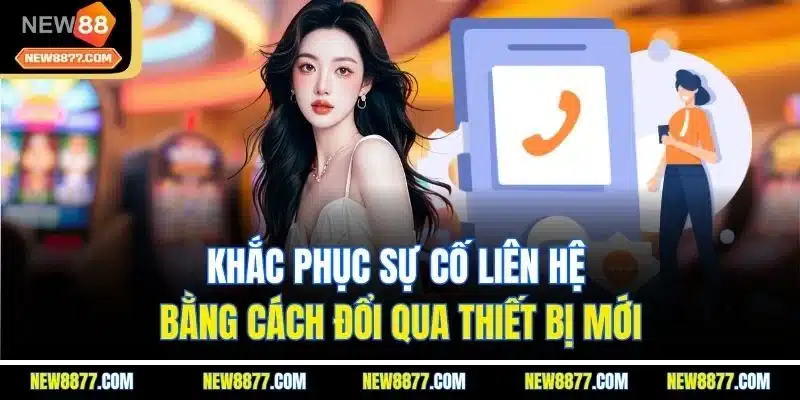 Liên Hệ New88 | Tìm Hiểu Những Kênh Hỗ Trợ Chính Thức 5 Khắc phục sự cố liên hệ bằng cách đổi qua thiết bị mới