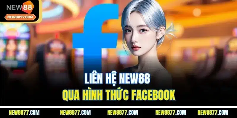 Liên Hệ New88 | Tìm Hiểu Những Kênh Hỗ Trợ Chính Thức 2 Liên hệ New88 qua hình thức Facebook
