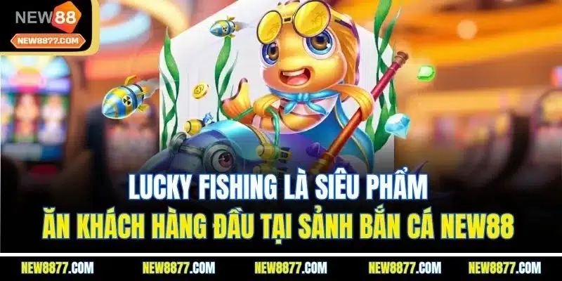 Bắn Cá New88| Sảnh Game Giải Trí Đổi Thưởng Số 1 Thị Trường 4 Lucky Fishing là siêu phẩm ăn khách hàng đầu tại sảnh bắn cá New88