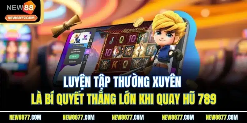 Nổ Hũ 789 - Trang Web Quay Slot Hấp Dẫn Top 1 Thị Trường 5 Luyện tập thường xuyên là bí quyết thắng lớn khi quay hũ 789