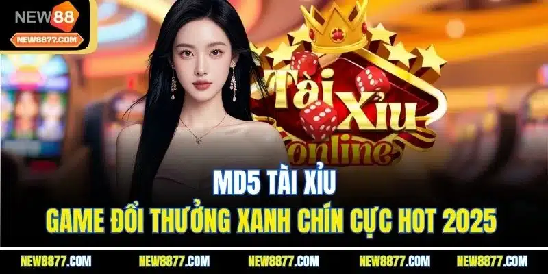 MD5 Tài Xỉu - Game Đổi Thưởng Xanh Chín Cực Hot 2025 