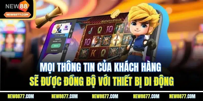 Tải App New88 - Trải Nghiệm Dịch Vụ Hấp Dẫn Mọi Nơi 5 Mọi thông tin của khách hàng sẽ được đồng bộ với thiết bị di động