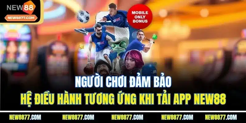 Tải App New88 - Trải Nghiệm Dịch Vụ Hấp Dẫn Mọi Nơi 1 Người chơi đảm bảo hệ điều hành tương ứng khi tải app New88