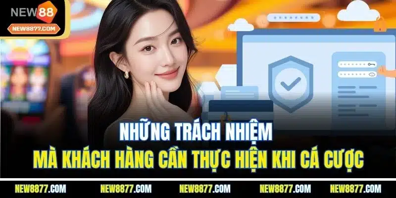 Chính Sách Bảo Mật New88 - Quy Định Mới Nhất Ban Hành 2025 4 Những trách nhiệm mà khách hàng cần thực hiện khi cá cược