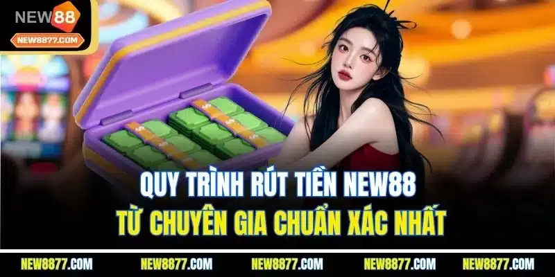 Rút Tiền New88 | Hướng Dẫn Nhận Thưởng Nhanh Chỉ 1 Phút 2 Quy trình rút tiền New88 từ chuyên gia chuẩn xác nhất
