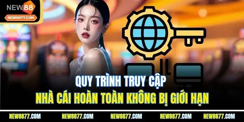 Quy trình truy cập nhà cái hoàn toàn không bị giới hạn