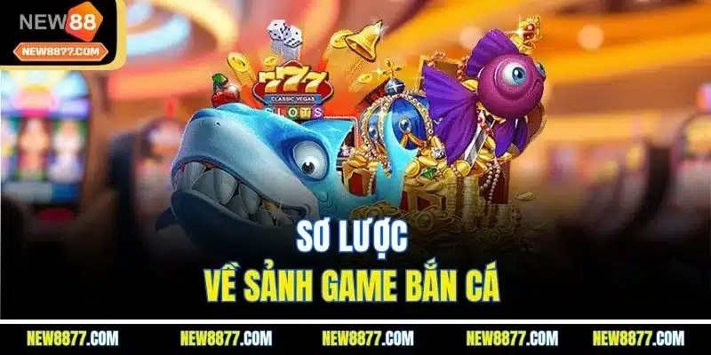 Bắn Cá Đổi Thưởng - Thế Giới Giải Trí Đầy Sôi Động 2025 2 Sơ lược về sảnh game bắn cá