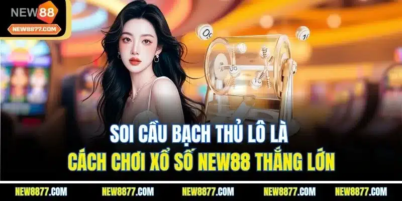 Xổ Số New88 - Cơ Hội Hội Làm Giàu Đơn Giản Ngay Tại Nhà 5 Soi cầu bạch thủ lô là cách cách chơi xổ số New88 thắng lớn