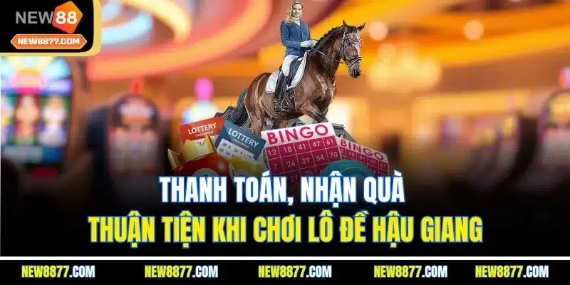 Xổ Số Hậu Giang | Khám Phá Hình Thức Cá Cược Phong Phú 3 Thanh toán, nhận quà thuận tiện khi chơi lô đề Hậu Giang
