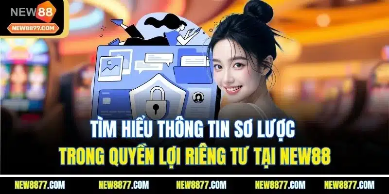 Quyền Riêng Tư New88 - Cam Kết An Toàn Tài Tuyệt Tuyệt Đối 1 Tìm hiểu thông tin sơ lược trong quyền lợi riêng tư tại New88