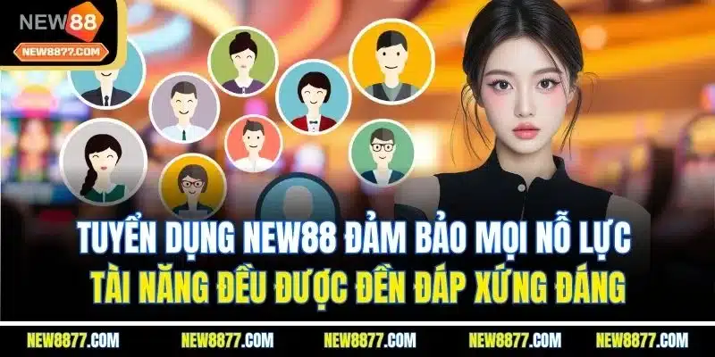Tuyển Dụng New88 | Cơ Hội Việc Làm Hấp Dẫn, Đãi Ngộ Vượt Trội 4 Tuyển dụng New88 đảm bảo mọi nỗ lực, tài năng đều được đền đáp xứng đáng