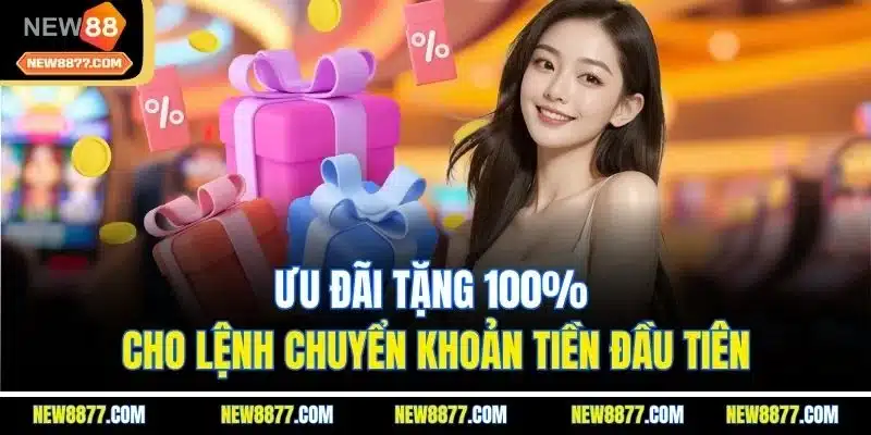 Khuyến Mãi New88 | Săn Quà Khủng Hằng Ngày Từ Ưu Đãi Lớn 3 Ưu đãi tặng 100% cho lệnh chuyển khoản tiền đầu tiên