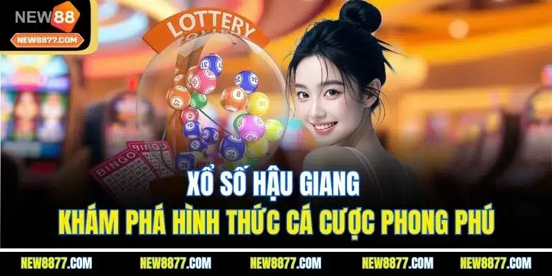 Xổ Số Hậu Giang | Khám Phá Hình Thức Cá Cược Phong Phú