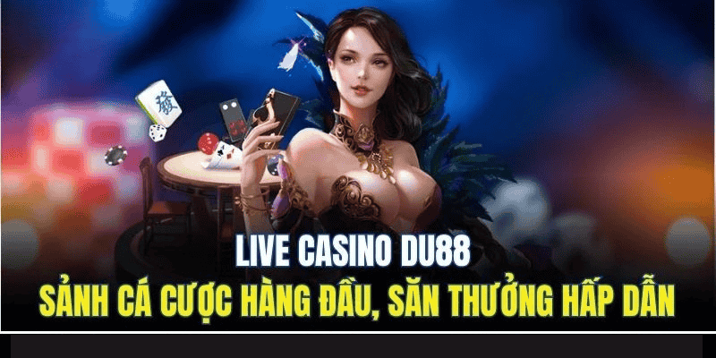 Live Casino DU88 - Sân Chơi Cá Cược Trực Tuyến Đỉnh Cao 2 Live casino DU88 - Sảnh cá cược hàng đầu, săn thưởng hấp dẫn